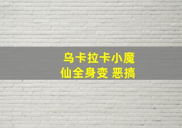 乌卡拉卡小魔仙全身变 恶搞